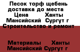 Песок,торф,щебень.доставка до места. › Цена ­ 10 - Ханты-Мансийский, Сургут г. Строительство и ремонт » Материалы   . Ханты-Мансийский,Сургут г.